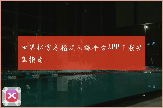 世界杯官方指定买球平台APP下载安装指南